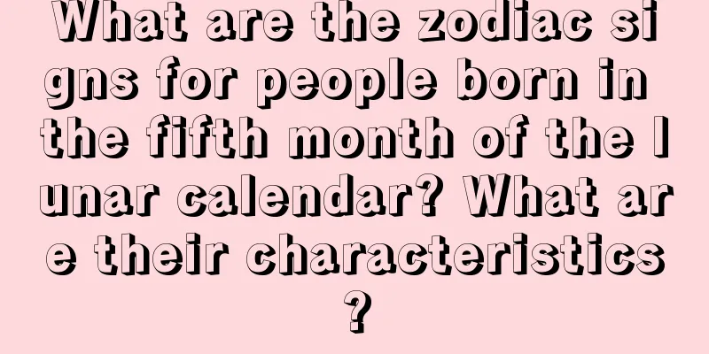What are the zodiac signs for people born in the fifth month of the lunar calendar? What are their characteristics?
