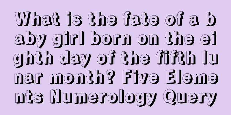 What is the fate of a baby girl born on the eighth day of the fifth lunar month? Five Elements Numerology Query