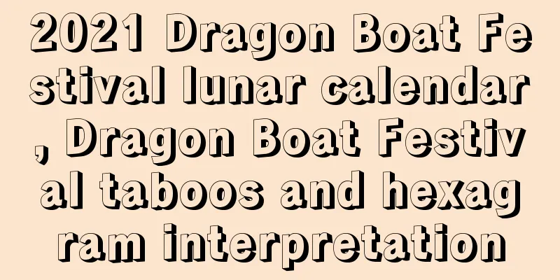 2021 Dragon Boat Festival lunar calendar, Dragon Boat Festival taboos and hexagram interpretation