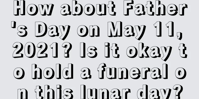 How about Father's Day on May 11, 2021? Is it okay to hold a funeral on this lunar day?