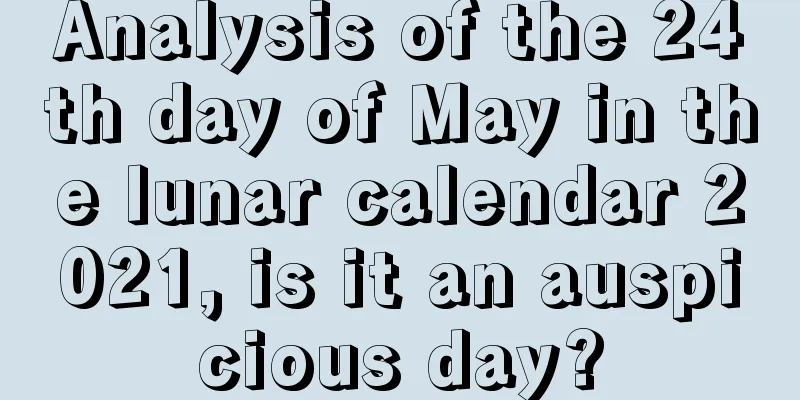 Analysis of the 24th day of May in the lunar calendar 2021, is it an auspicious day?