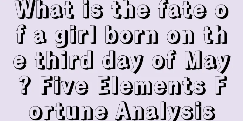 What is the fate of a girl born on the third day of May? Five Elements Fortune Analysis