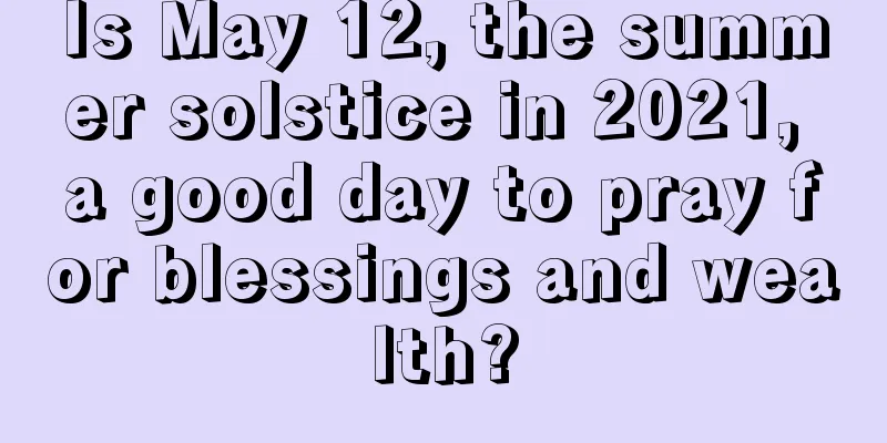 Is May 12, the summer solstice in 2021, a good day to pray for blessings and wealth?
