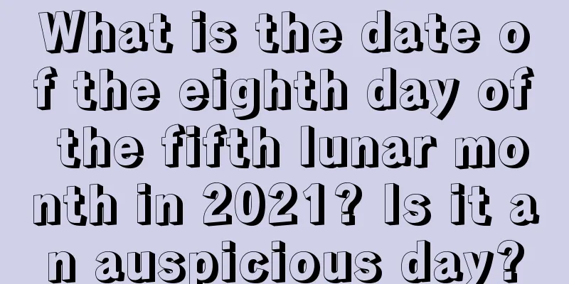 What is the date of the eighth day of the fifth lunar month in 2021? Is it an auspicious day?