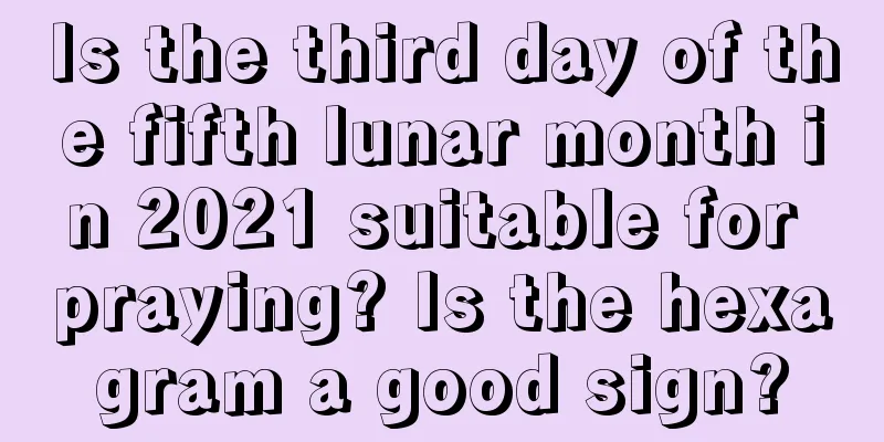 Is the third day of the fifth lunar month in 2021 suitable for praying? Is the hexagram a good sign?
