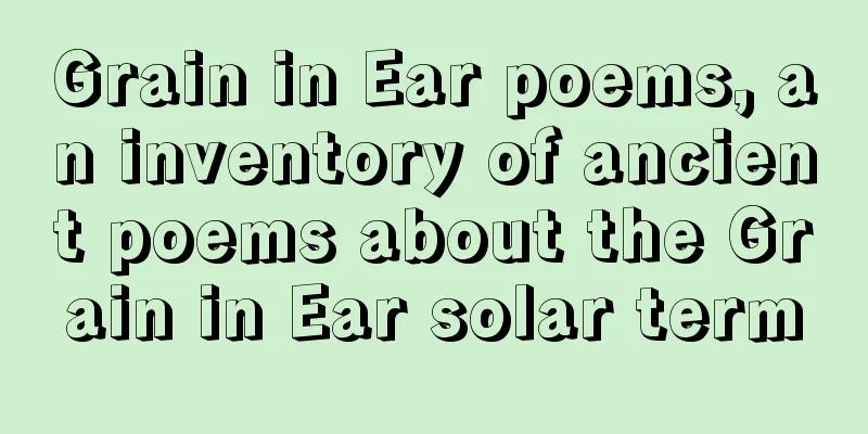 Grain in Ear poems, an inventory of ancient poems about the Grain in Ear solar term