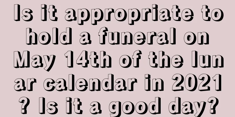 Is it appropriate to hold a funeral on May 14th of the lunar calendar in 2021? Is it a good day?