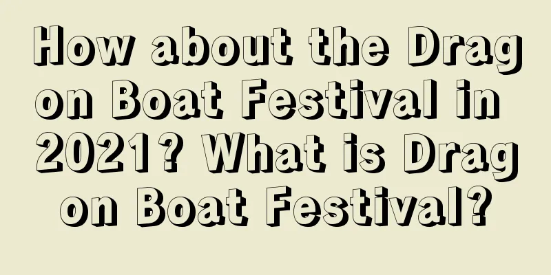 How about the Dragon Boat Festival in 2021? What is Dragon Boat Festival?