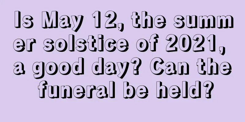 Is May 12, the summer solstice of 2021, a good day? Can the funeral be held?