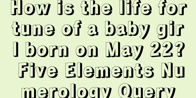 How is the life fortune of a baby girl born on May 22? Five Elements Numerology Query