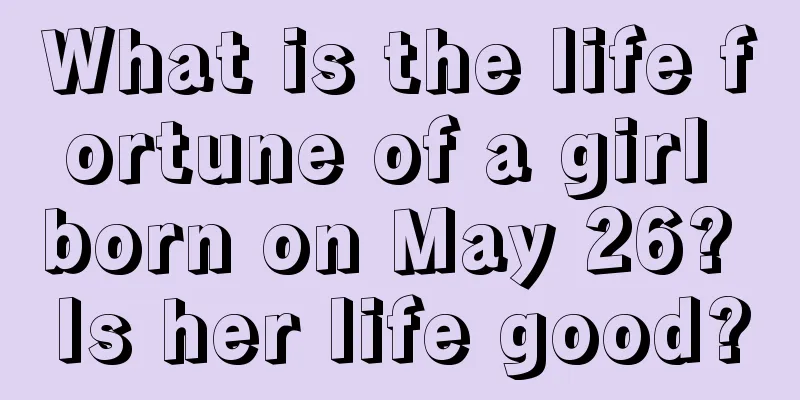 What is the life fortune of a girl born on May 26? Is her life good?