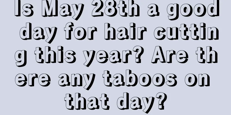 Is May 28th a good day for hair cutting this year? Are there any taboos on that day?