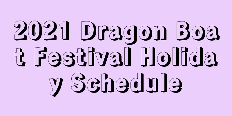 2021 Dragon Boat Festival Holiday Schedule