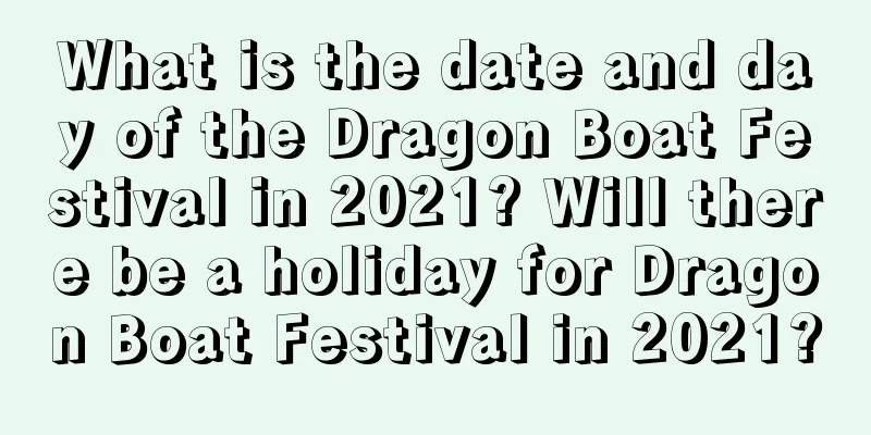 What is the date and day of the Dragon Boat Festival in 2021? Will there be a holiday for Dragon Boat Festival in 2021?