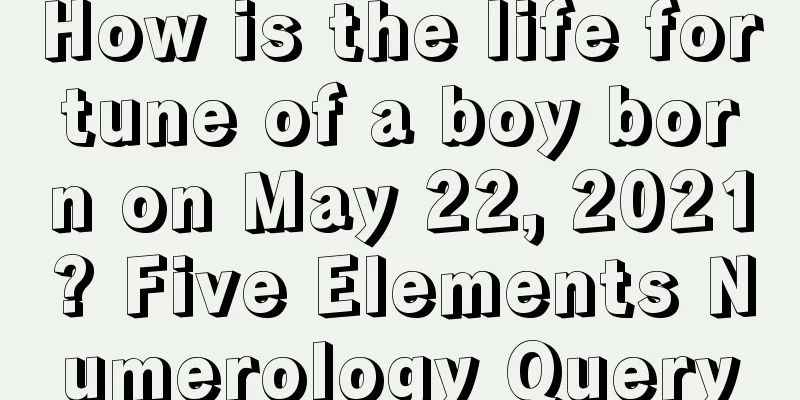 How is the life fortune of a boy born on May 22, 2021? Five Elements Numerology Query