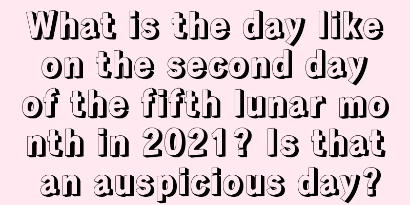What is the day like on the second day of the fifth lunar month in 2021? Is that an auspicious day?