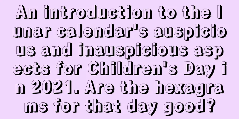 An introduction to the lunar calendar's auspicious and inauspicious aspects for Children's Day in 2021. Are the hexagrams for that day good?