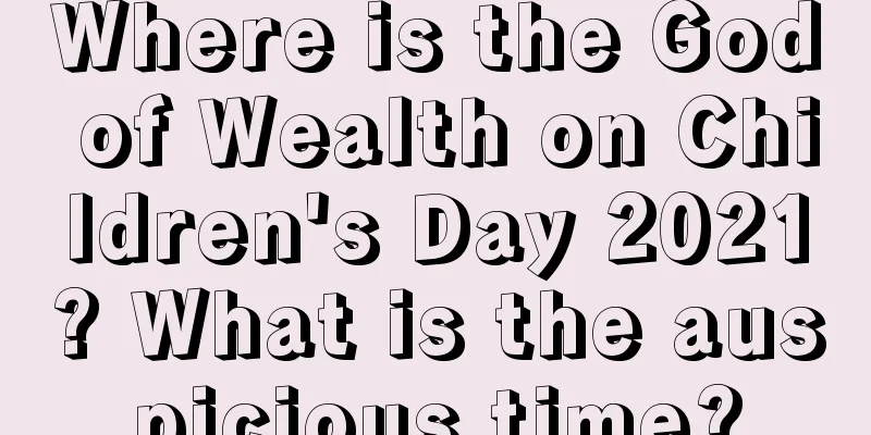 Where is the God of Wealth on Children's Day 2021? What is the auspicious time?