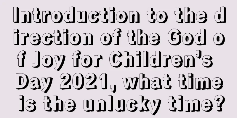Introduction to the direction of the God of Joy for Children’s Day 2021, what time is the unlucky time?