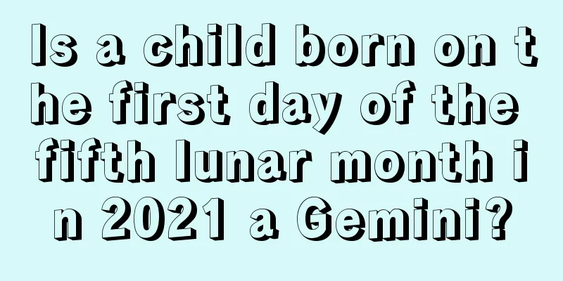 Is a child born on the first day of the fifth lunar month in 2021 a Gemini?