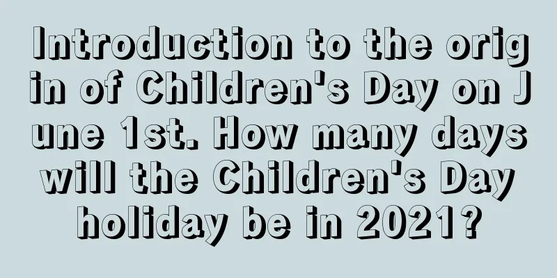 Introduction to the origin of Children's Day on June 1st. How many days will the Children's Day holiday be in 2021?