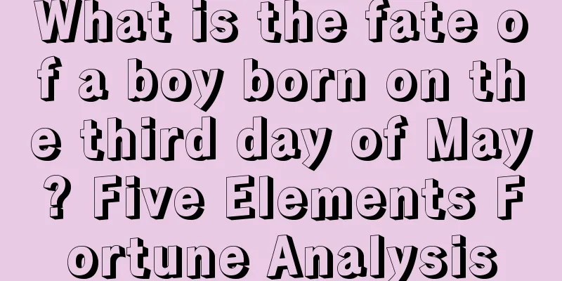 What is the fate of a boy born on the third day of May? Five Elements Fortune Analysis