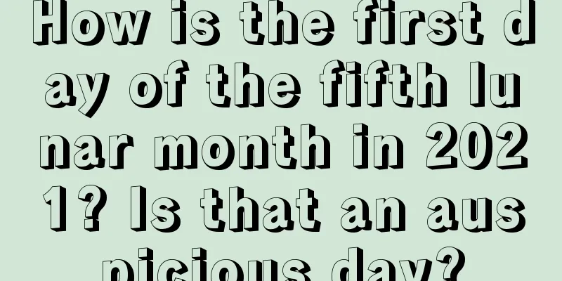 How is the first day of the fifth lunar month in 2021? Is that an auspicious day?