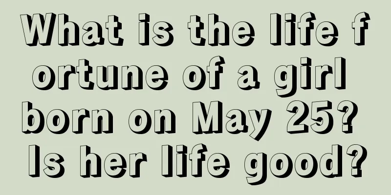 What is the life fortune of a girl born on May 25? Is her life good?