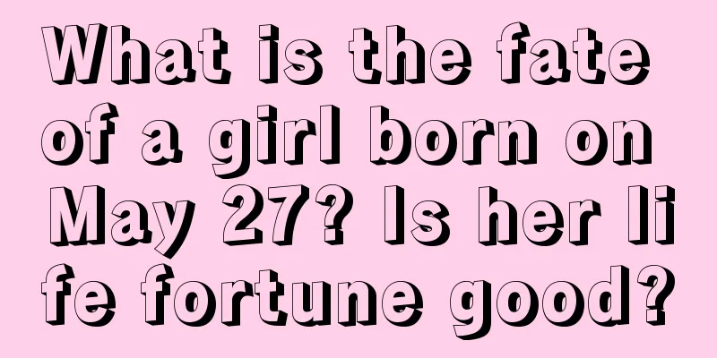 What is the fate of a girl born on May 27? Is her life fortune good?