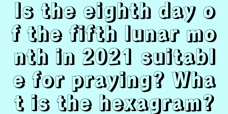 Is the eighth day of the fifth lunar month in 2021 suitable for praying? What is the hexagram?