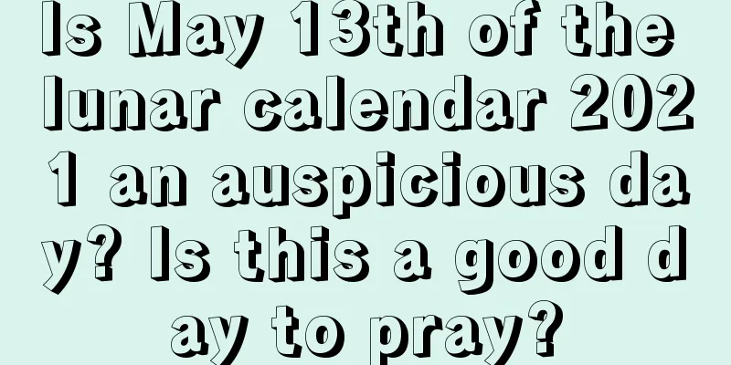 Is May 13th of the lunar calendar 2021 an auspicious day? Is this a good day to pray?