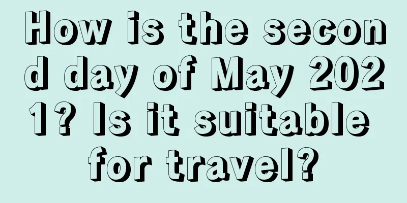 How is the second day of May 2021? Is it suitable for travel?