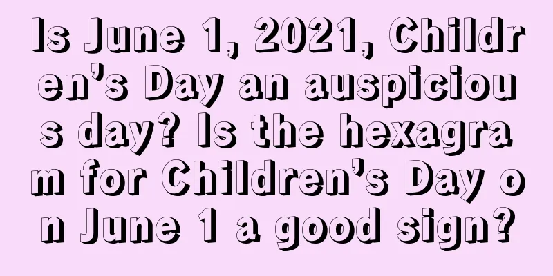 Is June 1, 2021, Children’s Day an auspicious day? Is the hexagram for Children’s Day on June 1 a good sign?