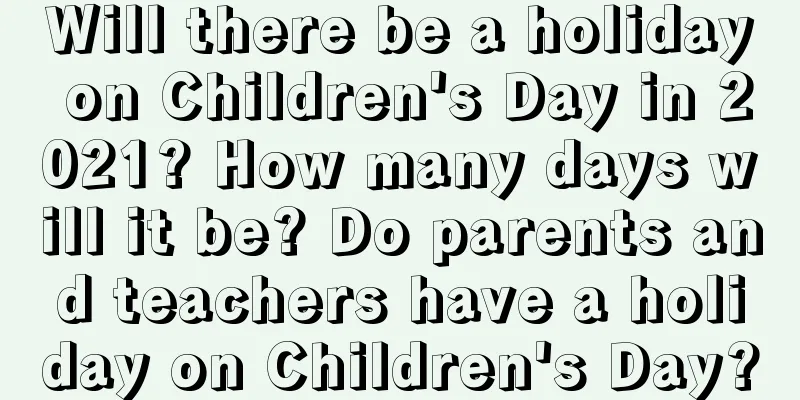 Will there be a holiday on Children's Day in 2021? How many days will it be? Do parents and teachers have a holiday on Children's Day?