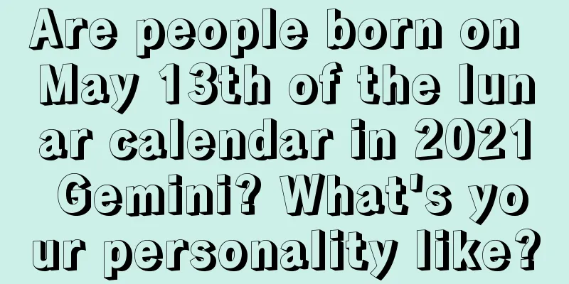 Are people born on May 13th of the lunar calendar in 2021 Gemini? What's your personality like?