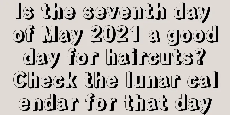 Is the seventh day of May 2021 a good day for haircuts? Check the lunar calendar for that day