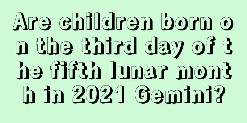 Are children born on the third day of the fifth lunar month in 2021 Gemini?