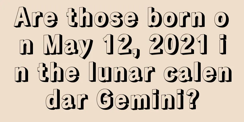 Are those born on May 12, 2021 in the lunar calendar Gemini?