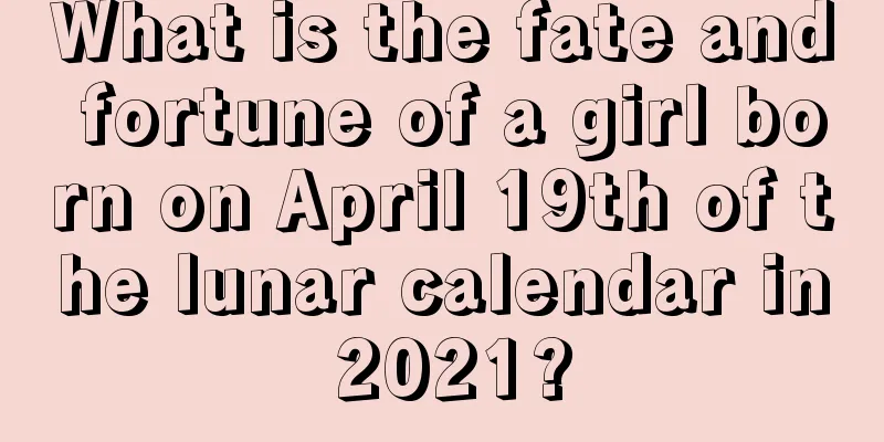 What is the fate and fortune of a girl born on April 19th of the lunar calendar in 2021?