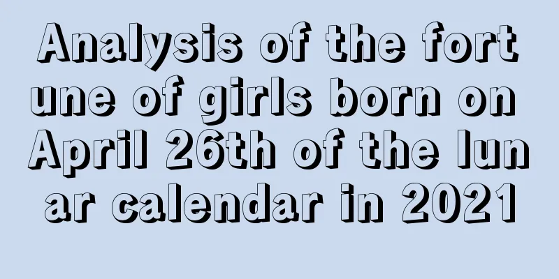 Analysis of the fortune of girls born on April 26th of the lunar calendar in 2021