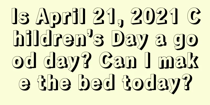 Is April 21, 2021 Children’s Day a good day? Can I make the bed today?