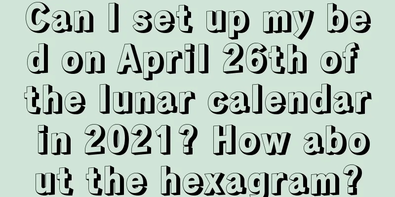 Can I set up my bed on April 26th of the lunar calendar in 2021? How about the hexagram?