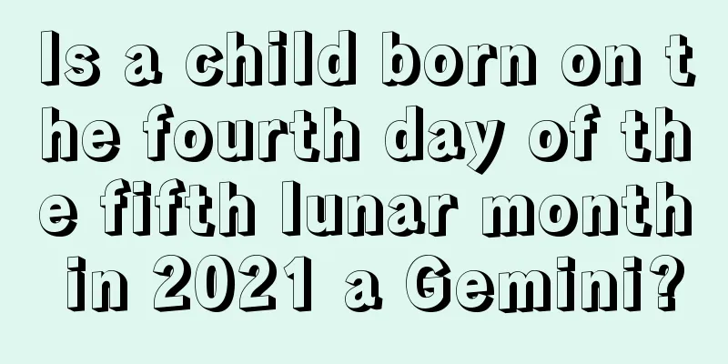 Is a child born on the fourth day of the fifth lunar month in 2021 a Gemini?