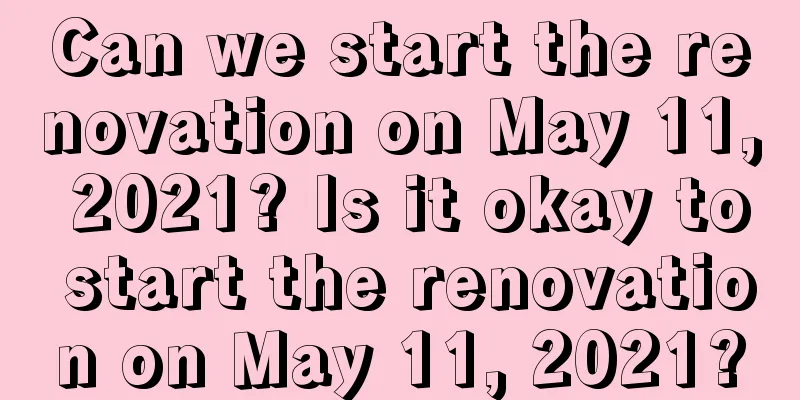 Can we start the renovation on May 11, 2021? Is it okay to start the renovation on May 11, 2021?