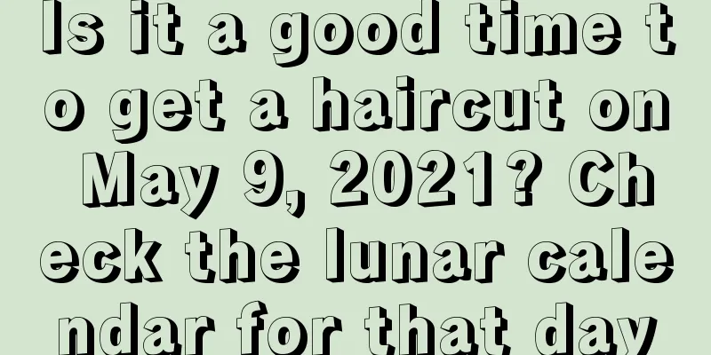 Is it a good time to get a haircut on May 9, 2021? Check the lunar calendar for that day