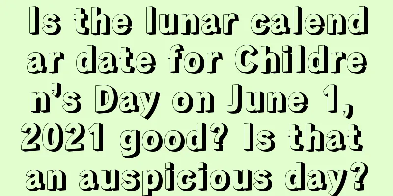 Is the lunar calendar date for Children’s Day on June 1, 2021 good? Is that an auspicious day?