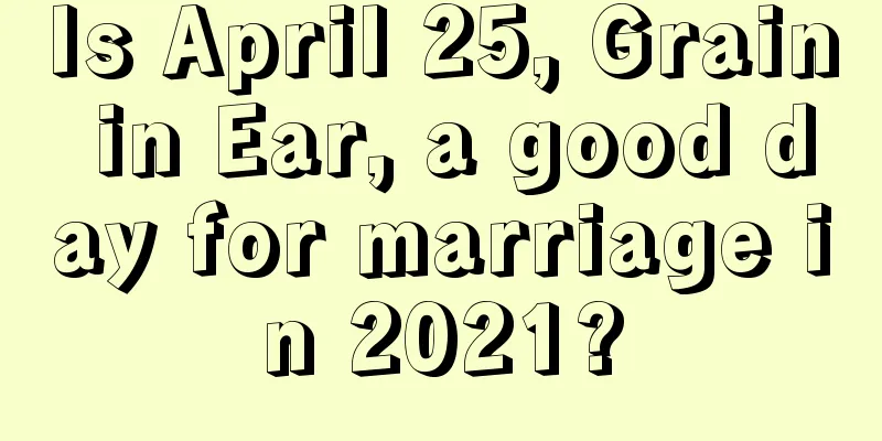 Is April 25, Grain in Ear, a good day for marriage in 2021?