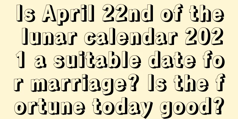 Is April 22nd of the lunar calendar 2021 a suitable date for marriage? Is the fortune today good?