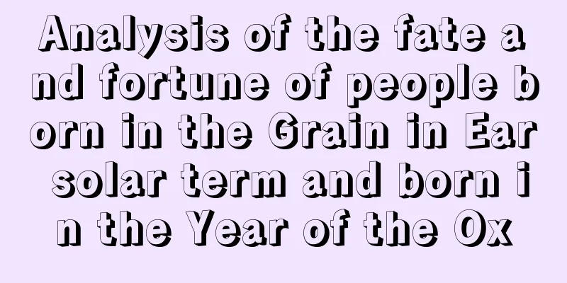 Analysis of the fate and fortune of people born in the Grain in Ear solar term and born in the Year of the Ox