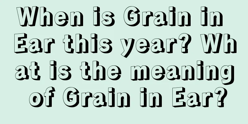 When is Grain in Ear this year? What is the meaning of Grain in Ear?